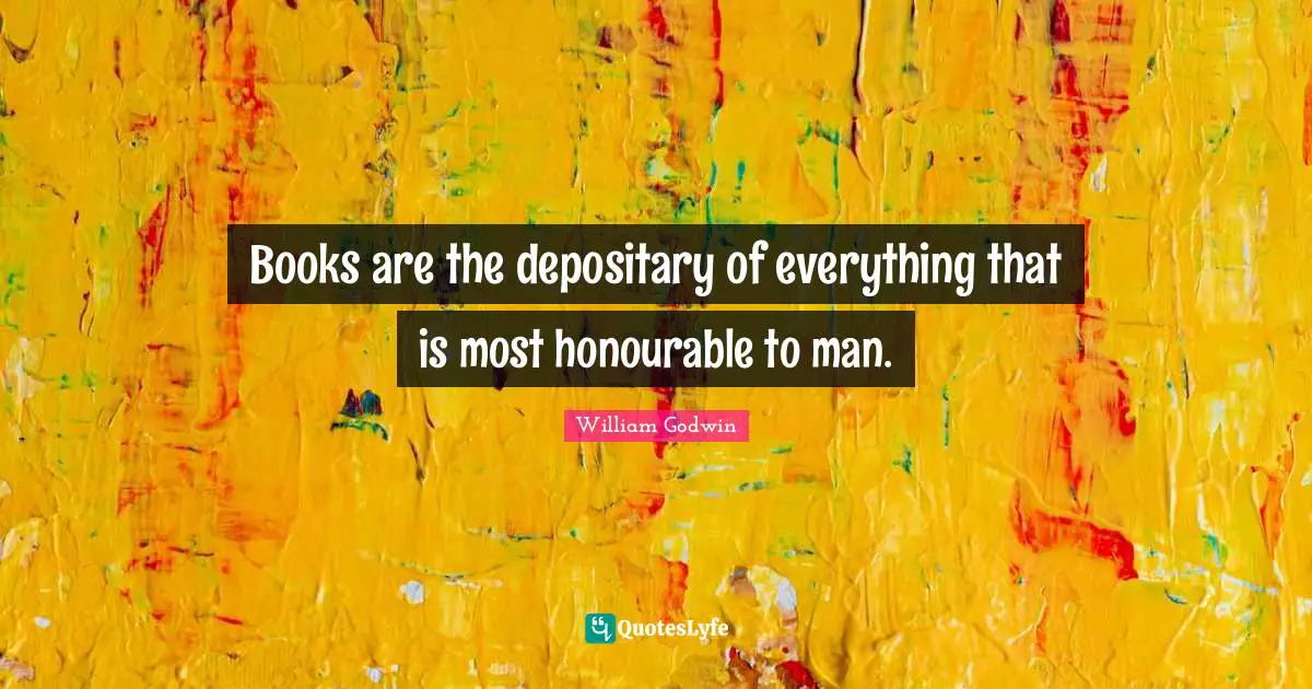 Books are the depositary of everything that is most honourable to man.