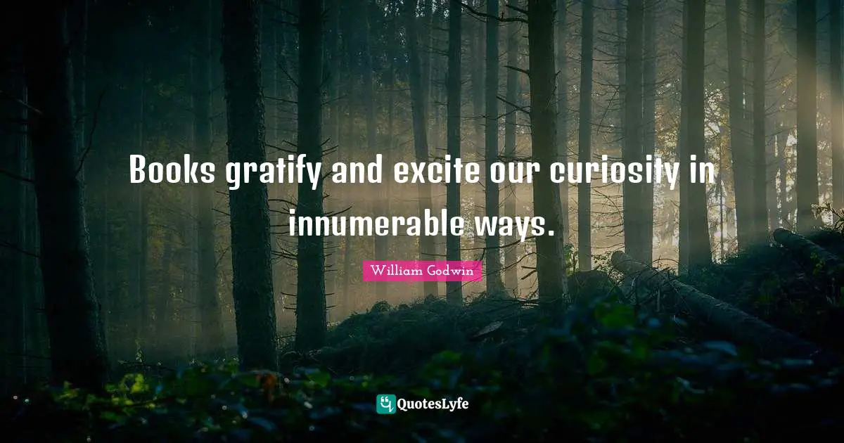 Books gratify and excite our curiosity in innumerable ways.