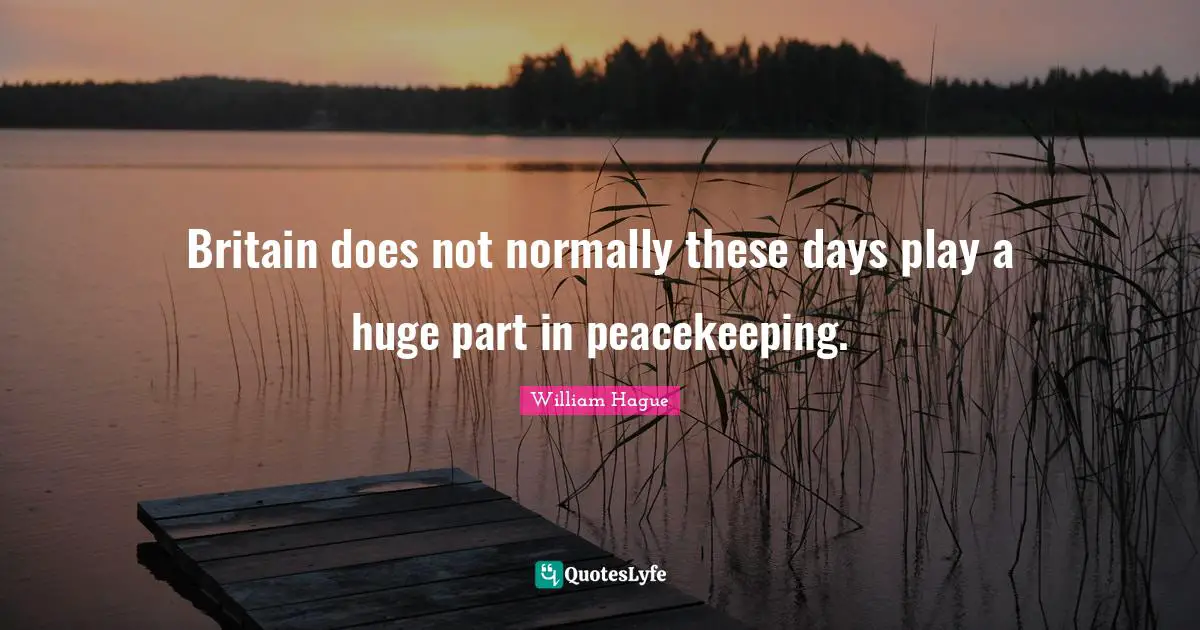 Britain does not normally these days play a huge part in peacekeeping.