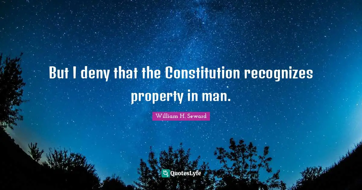 But I deny that the Constitution recognizes property in man.