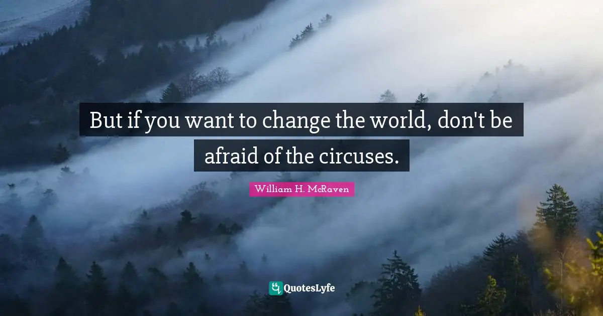But if you want to change the world, don't be afraid of the circuses.