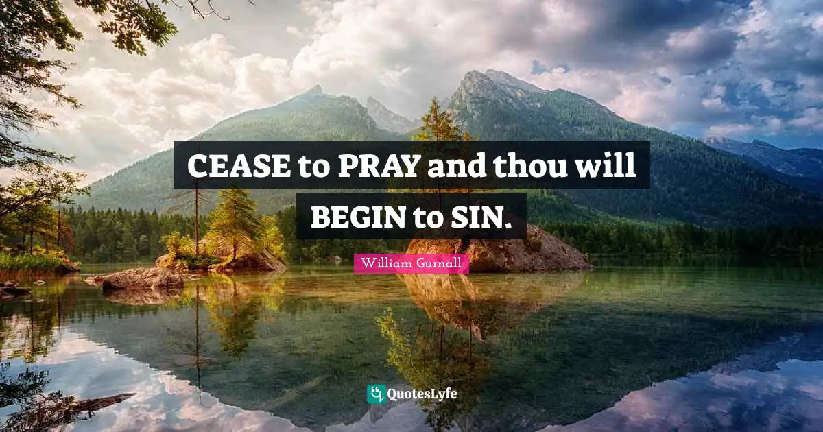 CEASE to PRAY and thou will BEGIN to SIN.