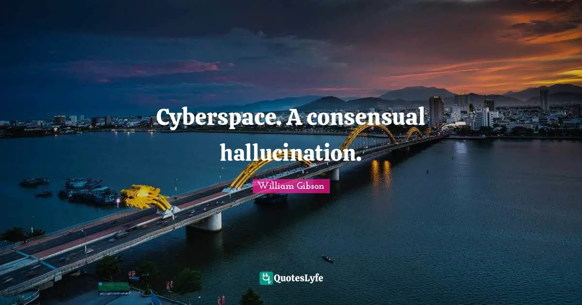 William Gibson Quotes: "Cyberspace. A consensual hallucination."