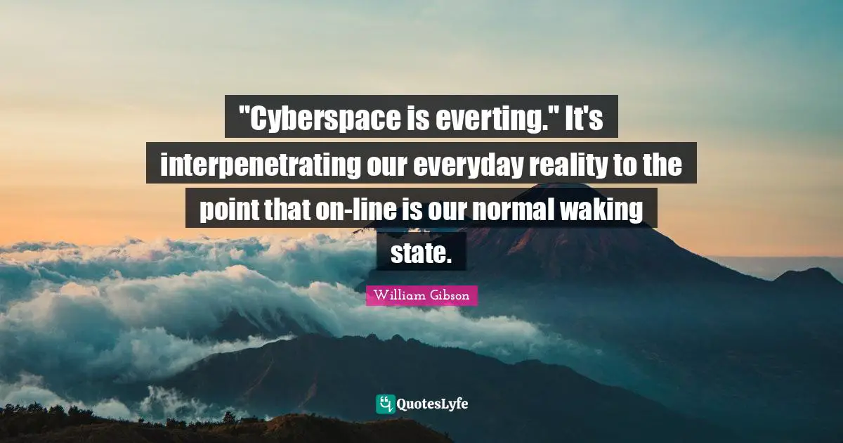 Cyberspace Quotes: ""Cyberspace is everting." It's interpenetrating our everyday reality to the point that on-line is our normal waking state."