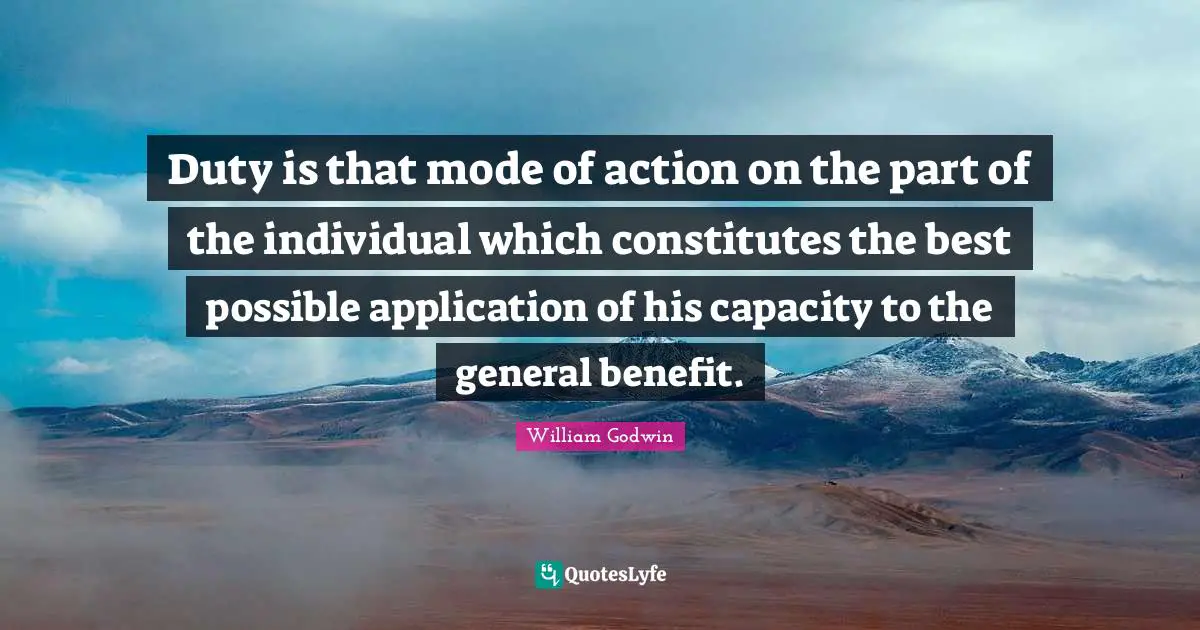 Duty is that mode of action on the part of the individual which constitutes the best possible application of his capacity to the general benefit.