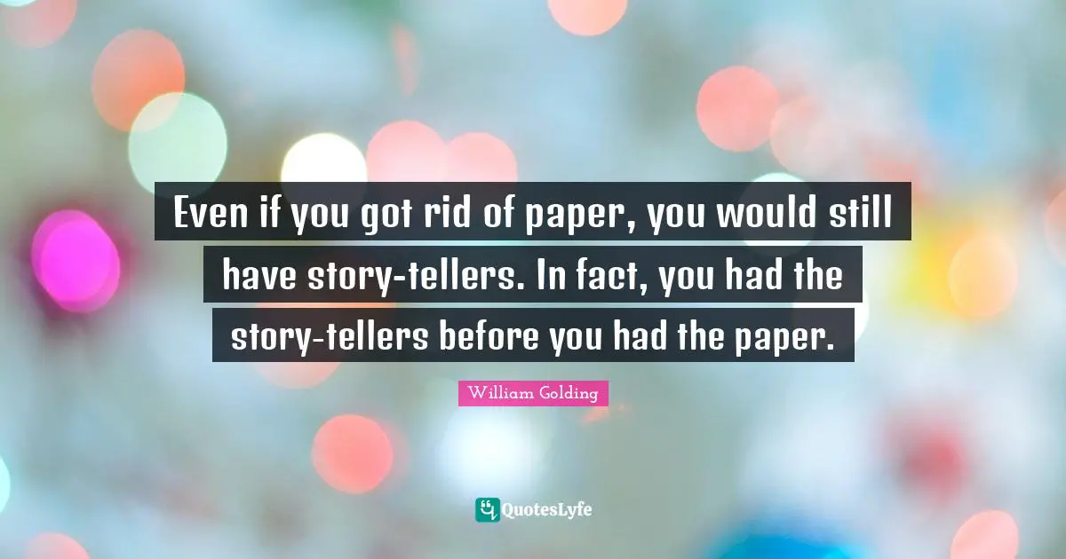 William Golding Quotes: "Even if you got rid of paper, you would still have story-tellers. In fact, you had the story-tellers before you had the paper."
