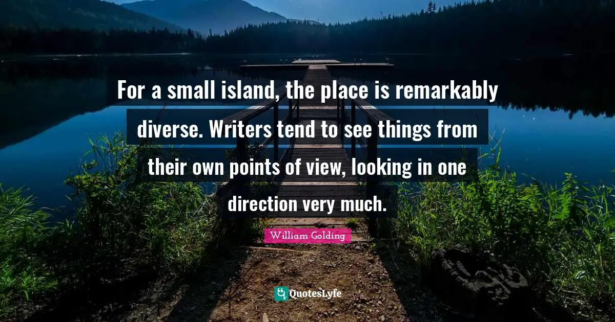 For a small island, the place is remarkably diverse. Writers tend to see things from their own points of view, looking in one direction very much.