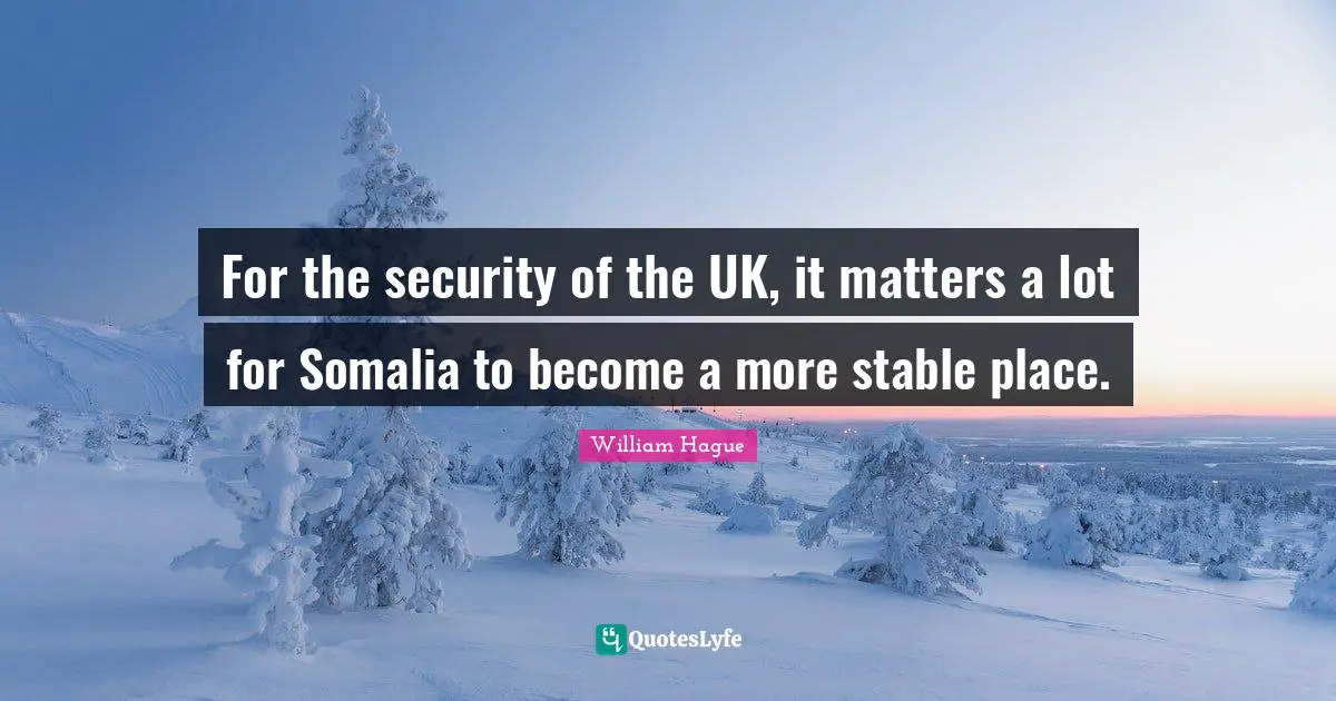 For the security of the UK, it matters a lot for Somalia to become a more stable place.