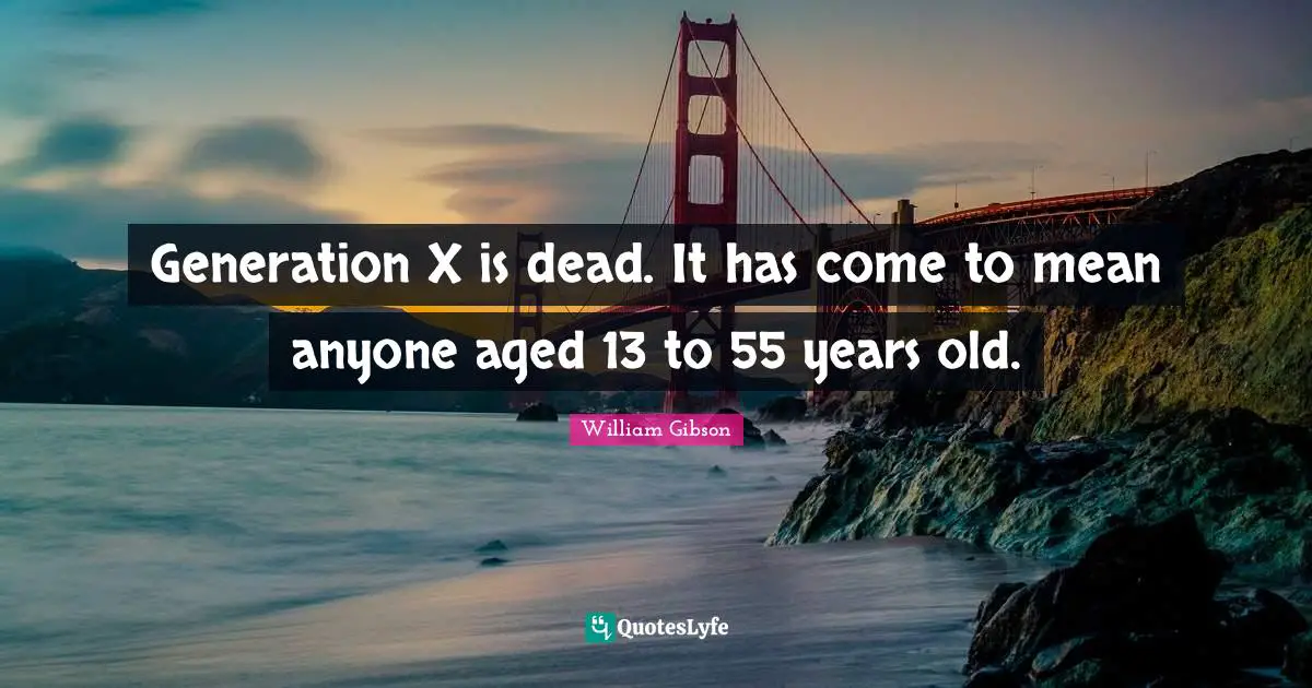 This Generation Quotes: "Generation X is dead. It has come to mean anyone aged 13 to 55 years old."