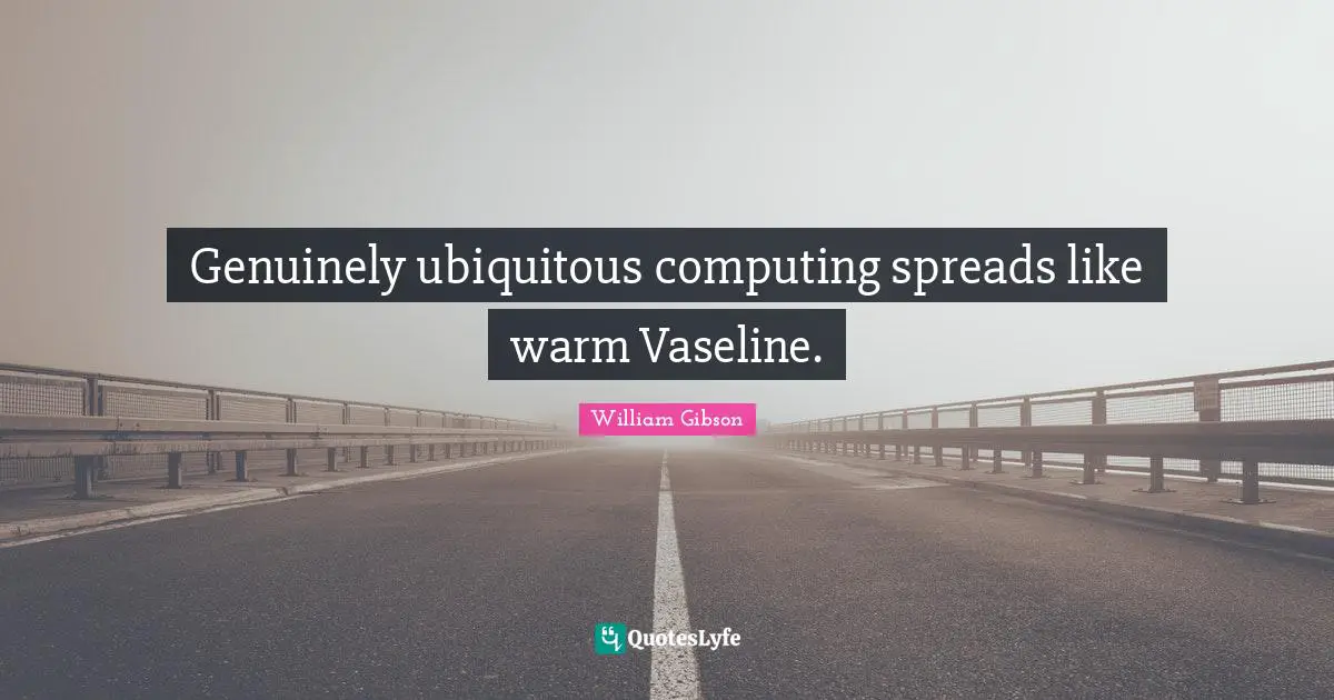 William Gibson Quotes: "Genuinely ubiquitous computing spreads like warm Vaseline."