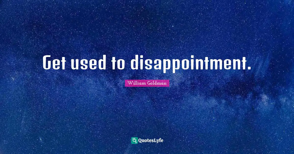 Get used to disappointment.