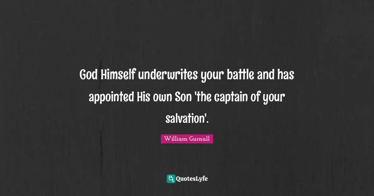 God Himself underwrites your battle and has appointed His own Son 'the captain of your salvation'.