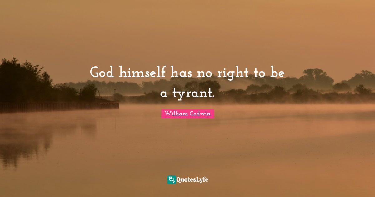 God himself has no right to be a tyrant.