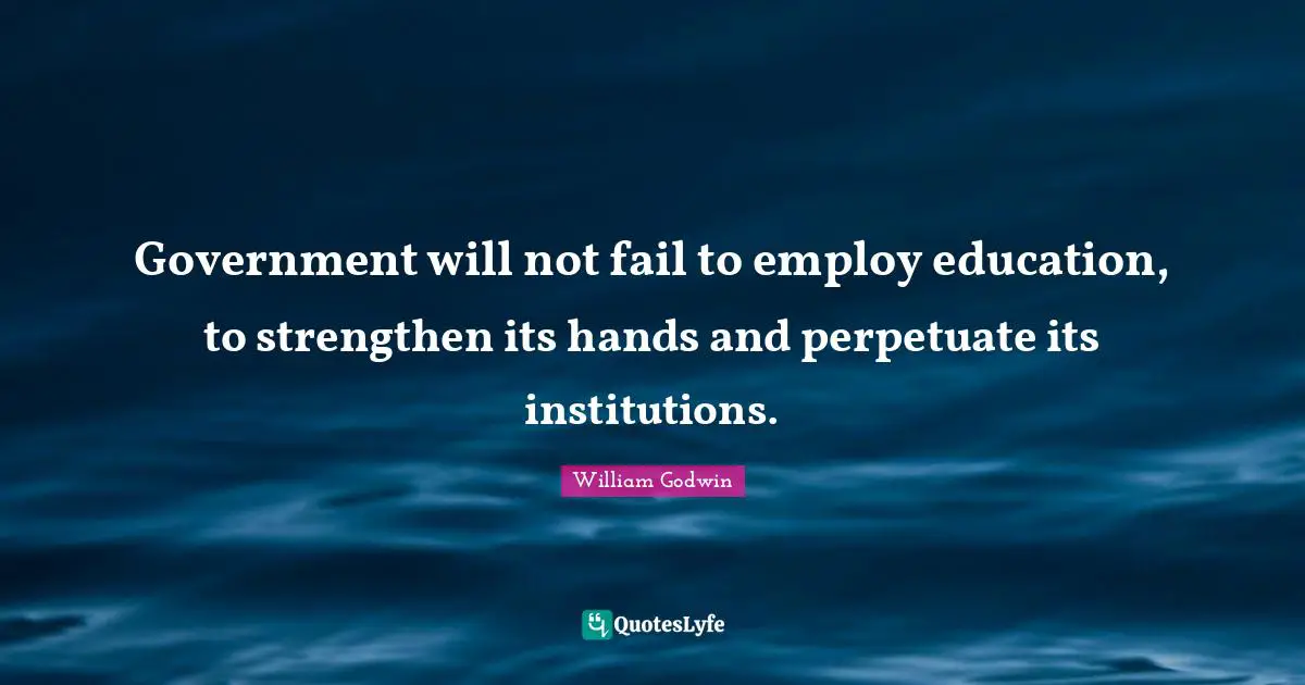 Government will not fail to employ education, to strengthen its hands and perpetuate its institutions.