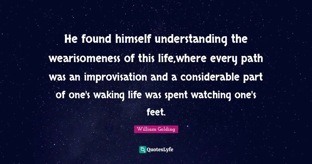 Improvisation Quotes: "He found himself understanding the wearisomeness of this life,where every path was an improvisation and a considerable part of one's waking life was spent watching one's feet."