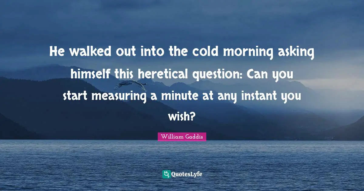 He walked out into the cold morning asking himself this heretical question: Can you start measuring a minute at any instant you wish?