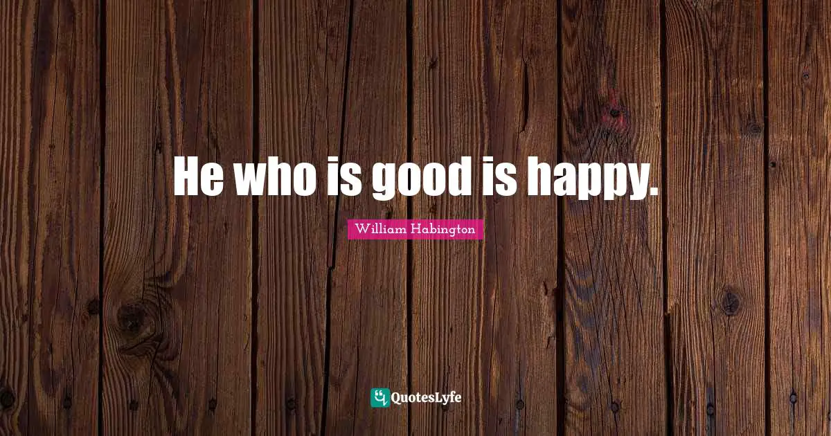 William Habington Quotes: "He who is good is happy."