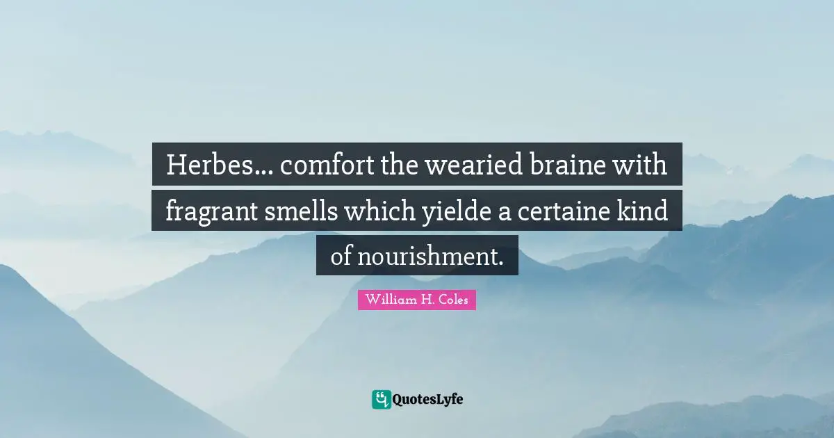 Herbes... comfort the wearied braine with fragrant smells which yielde a certaine kind of nourishment.