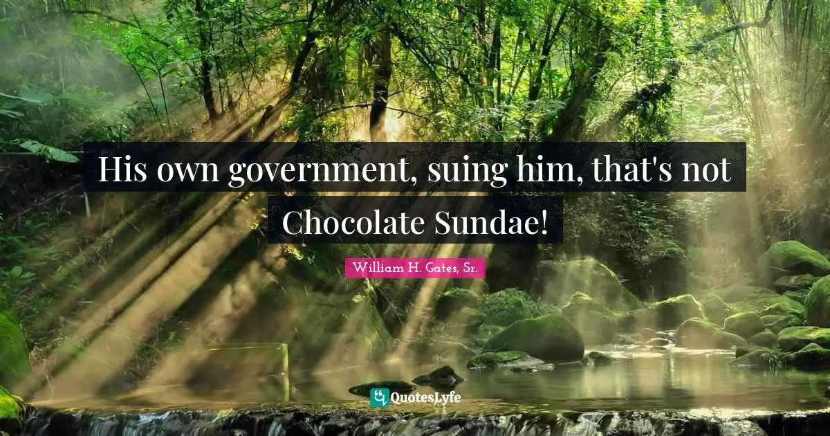 His own government, suing him, that's not Chocolate Sundae!