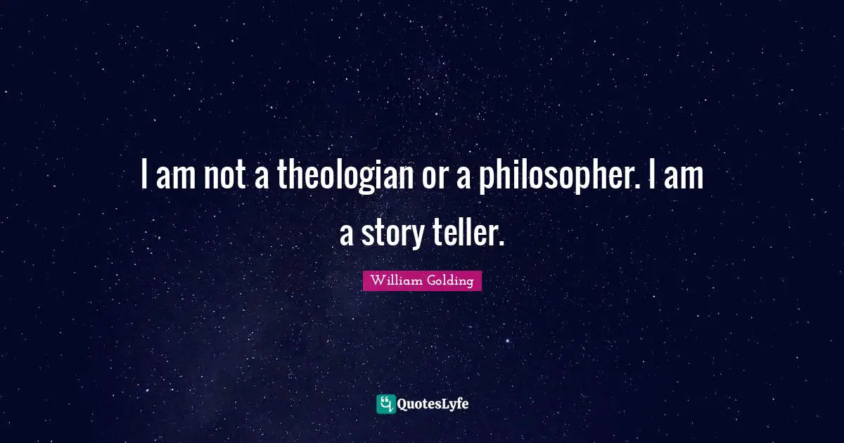 William Golding Quotes: "I am not a theologian or a philosopher. I am a story teller."