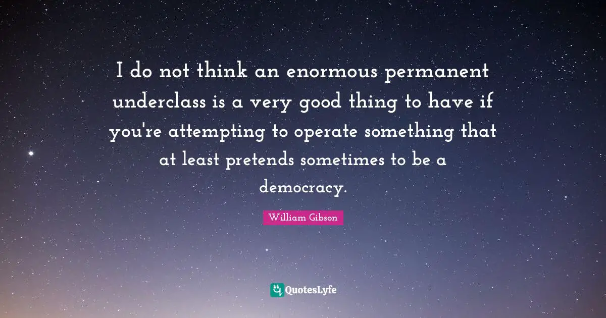 Attempting Quotes: "I do not think an enormous permanent underclass is a very good thing to have if you're attempting to operate something that at least pretends sometimes to be a democracy."