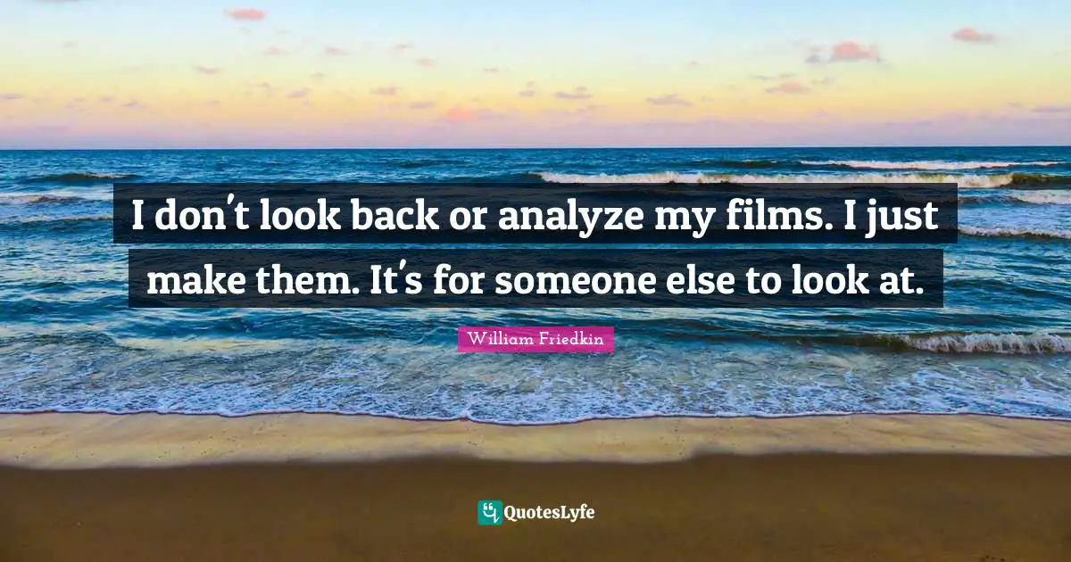I don't look back or analyze my films. I just make them. It's for someone else to look at.