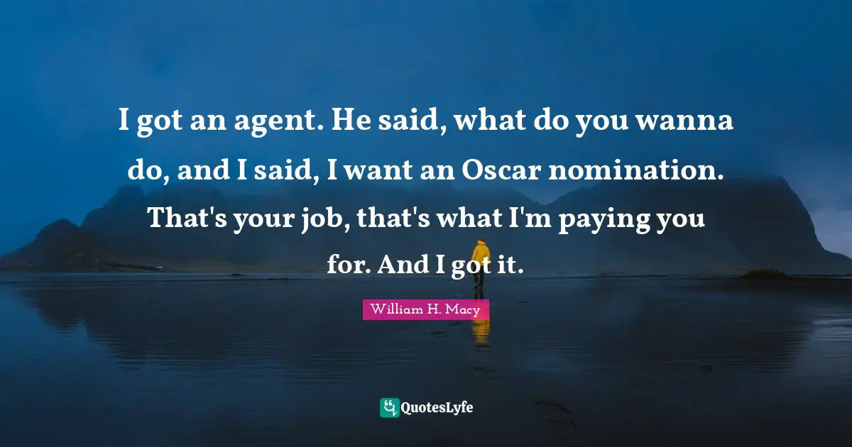 I got an agent. He said, what do you wanna do, and I said, I want an Oscar nomination. That's your job, that's what I'm paying you for. And I got it.