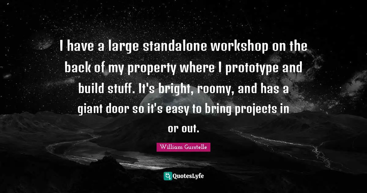 I have a large standalone workshop on the back of my property where I prototype and build stuff. It's bright, roomy, and has a giant door so it's easy to bring projects in or out.