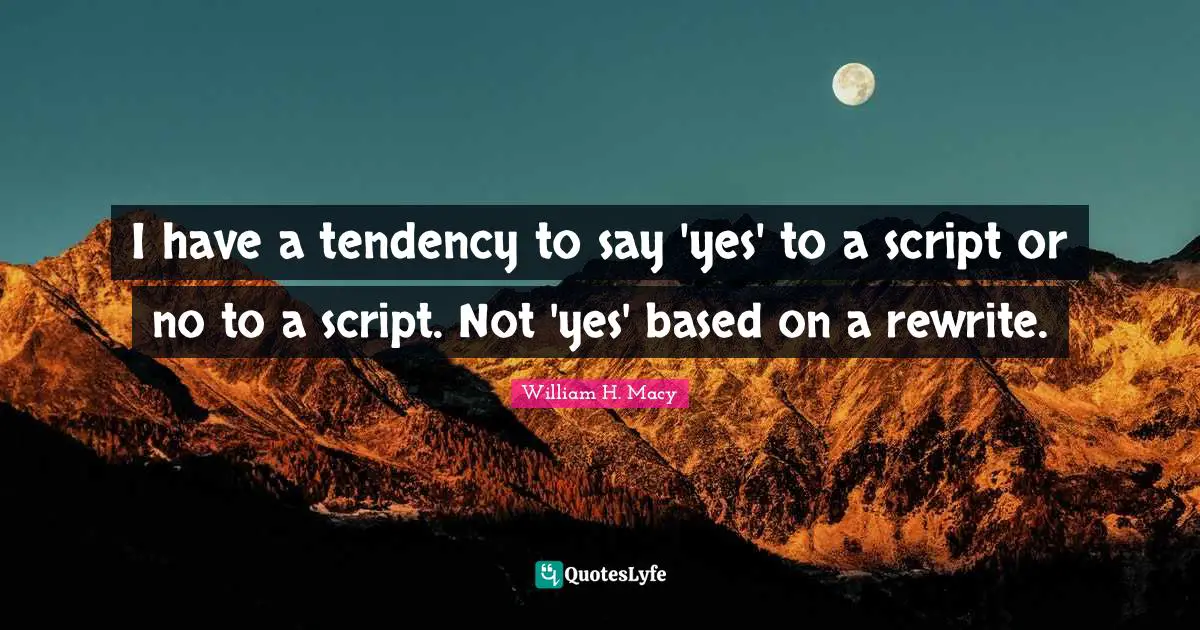 I have a tendency to say 'yes' to a script or no to a script. Not 'yes' based on a rewrite.
