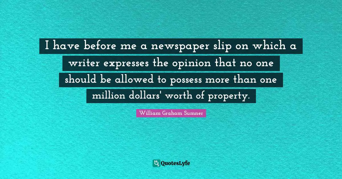 I have before me a newspaper slip on which a writer expresses the opinion that no one should be allowed to possess more than one million dollars' worth of property.