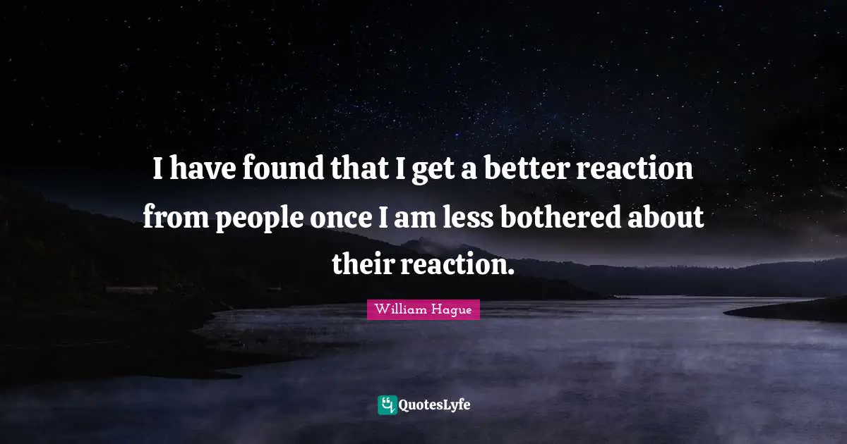 I have found that I get a better reaction from people once I am less bothered about their reaction.