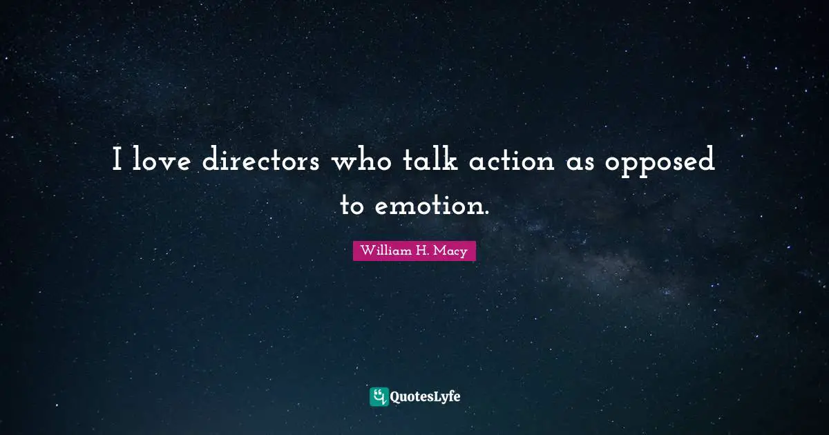 I love directors who talk action as opposed to emotion.