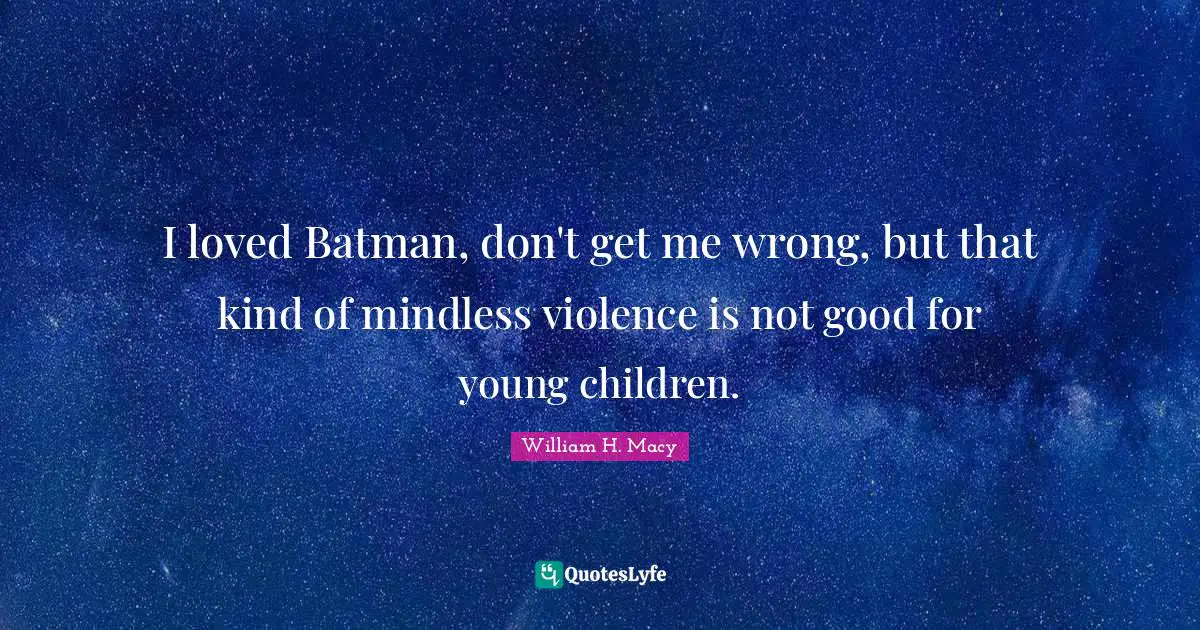 I loved Batman, don't get me wrong, but that kind of mindless violence is not good for young children.