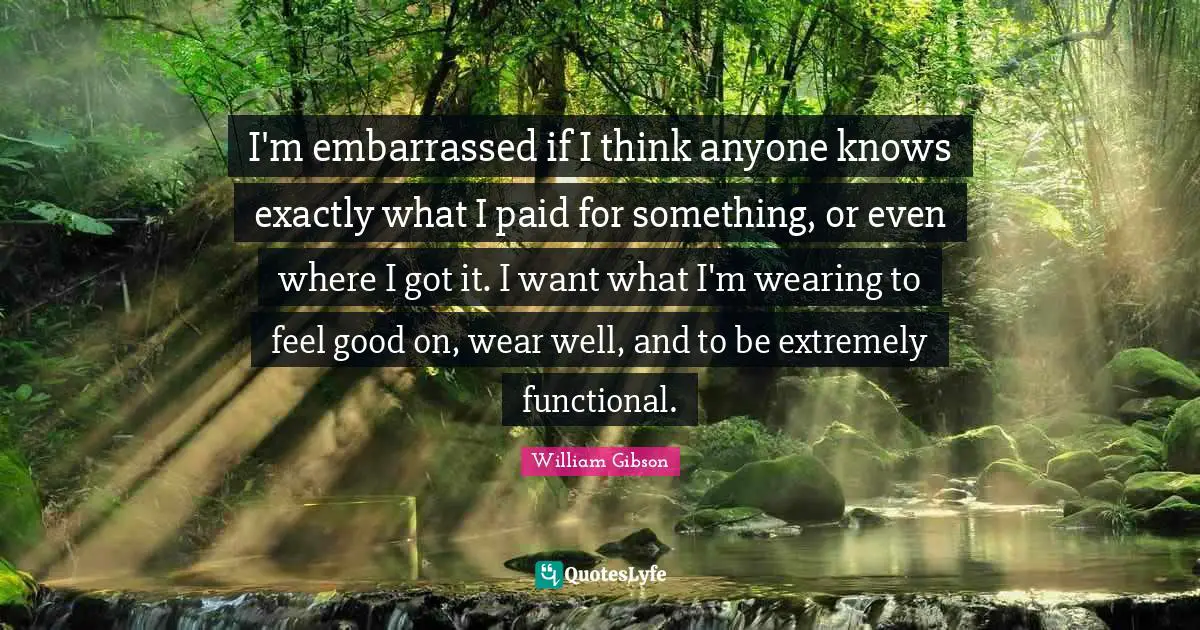 I'm embarrassed if I think anyone knows exactly what I paid for something, or even where I got it. I want what I'm wearing to feel good on, wear well, and to be extremely functional.