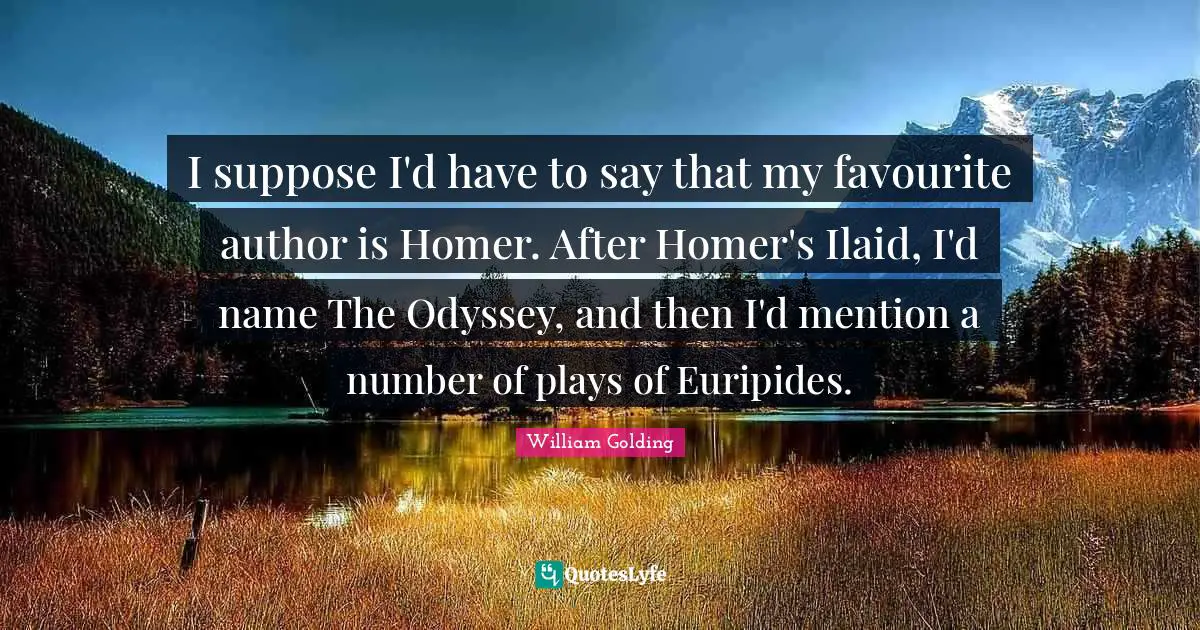I suppose I'd have to say that my favourite author is Homer. After Homer's Ilaid, I'd name The Odyssey, and then I'd mention a number of plays of Euripides.