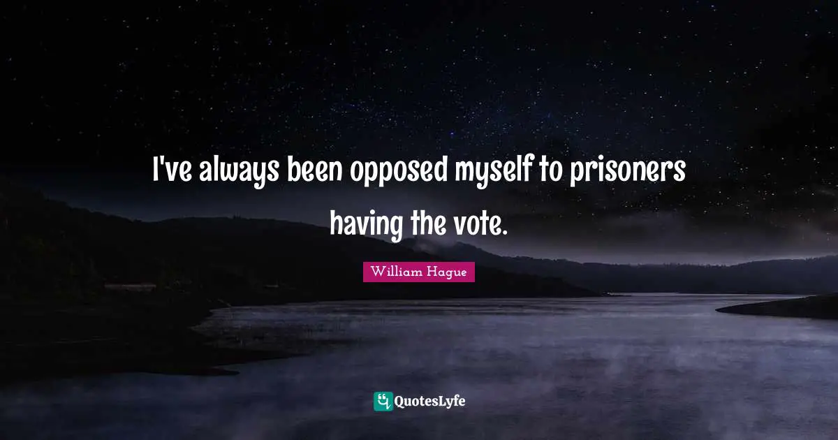 I've always been opposed myself to prisoners having the vote.