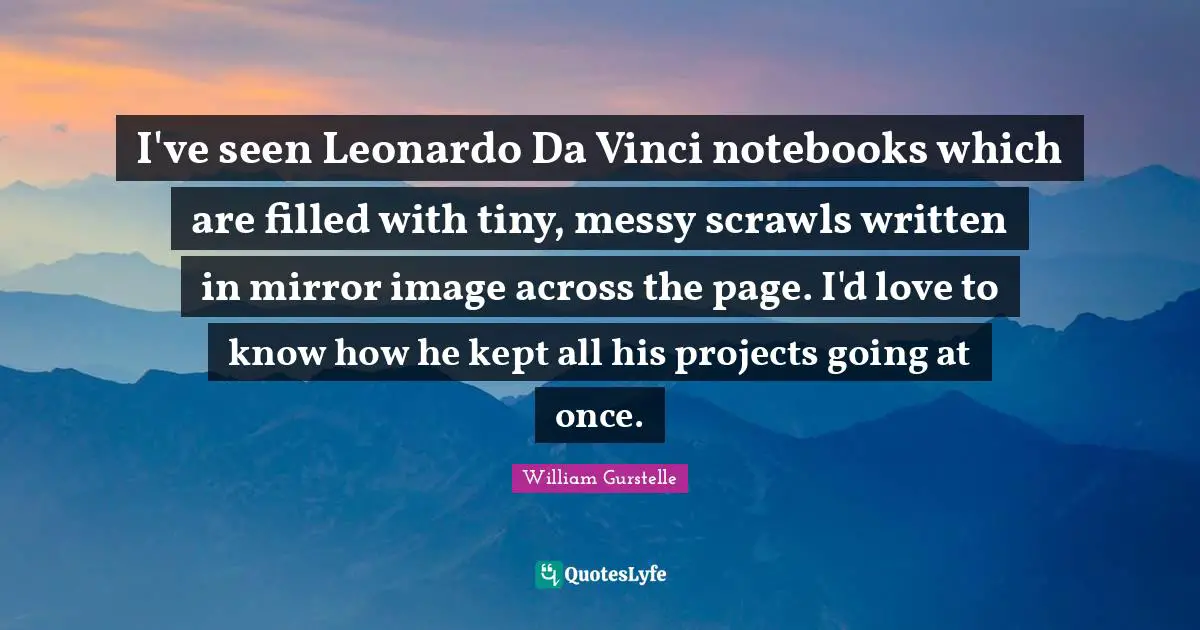 I've seen Leonardo Da Vinci notebooks which are filled with tiny, messy scrawls written in mirror image across the page. I'd love to know how he kept all his projects going at once.