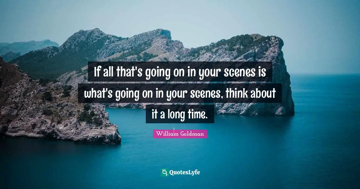 If all that's going on in your scenes is what's going on in your scenes, think about it a long time.