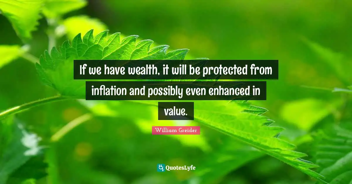 If we have wealth, it will be protected from inflation and possibly even enhanced in value.