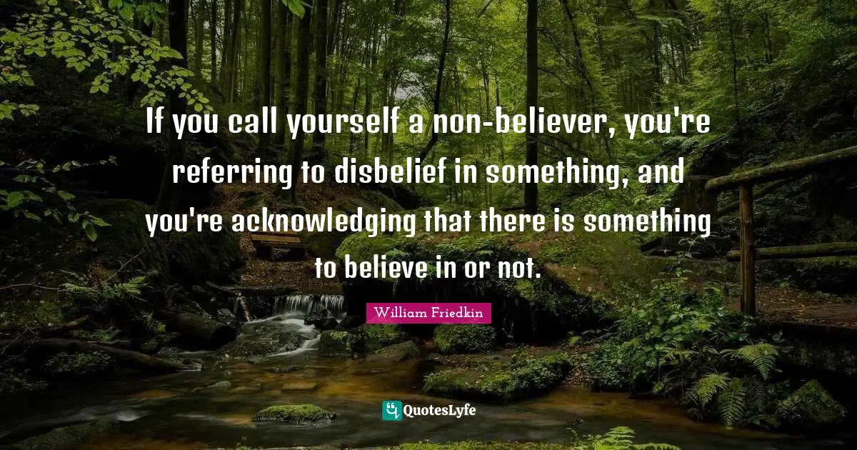 If you call yourself a non-believer, you're referring to disbelief in something, and you're acknowledging that there is something to believe in or not.
