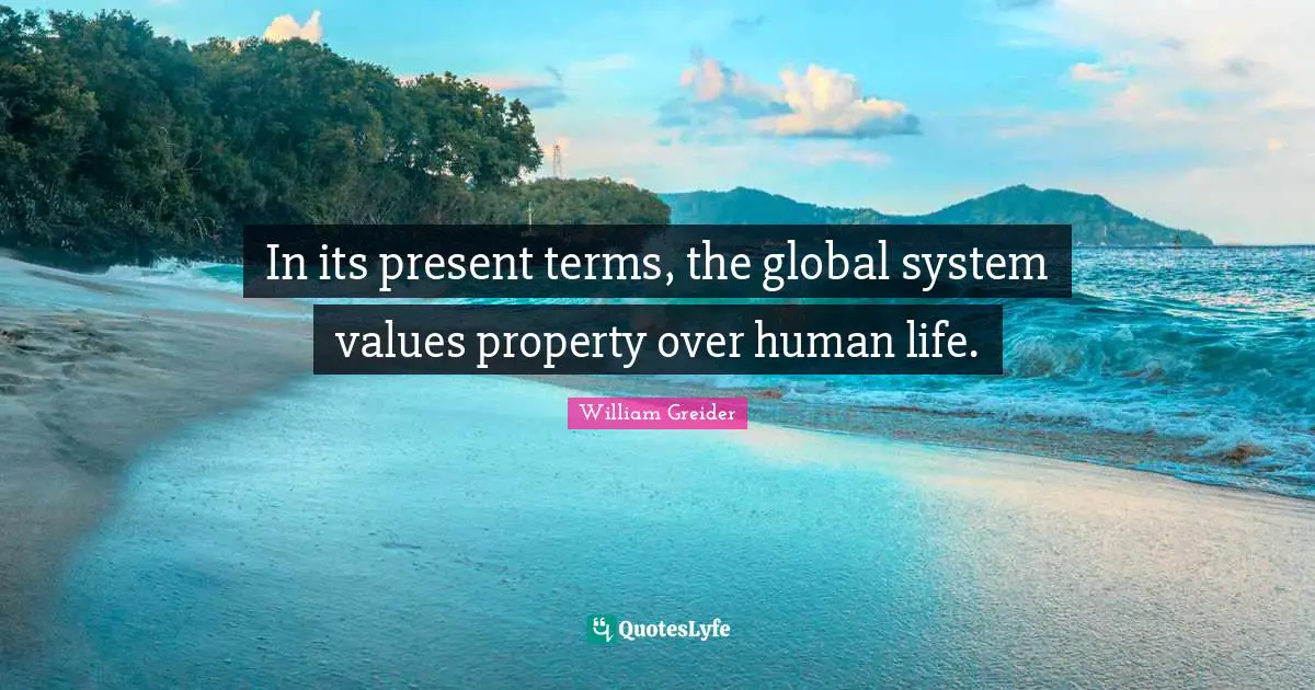 In its present terms, the global system values property over human life.