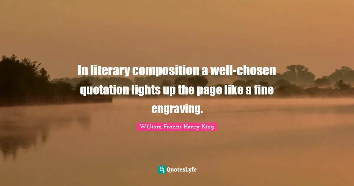 In literary composition a well-chosen quotation lights up the page like a fine engraving.