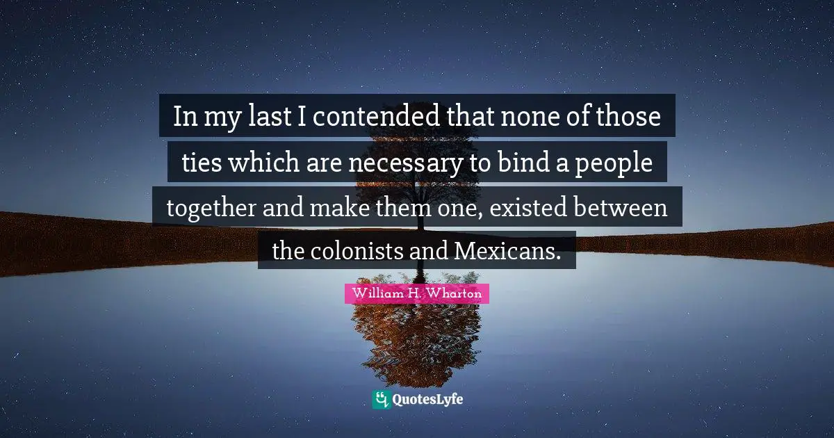In my last I contended that none of those ties which are necessary to bind a people together and make them one, existed between the colonists and Mexicans.