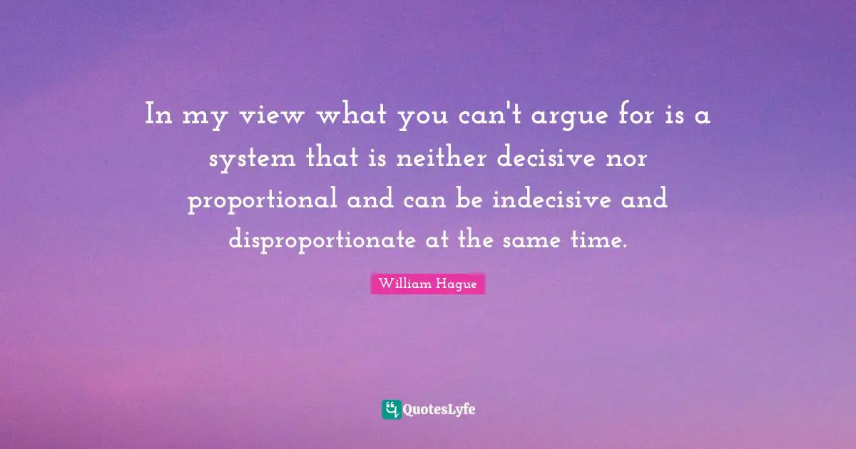 In my view what you can't argue for is a system that is neither decisive nor proportional and can be indecisive and disproportionate at the same time.