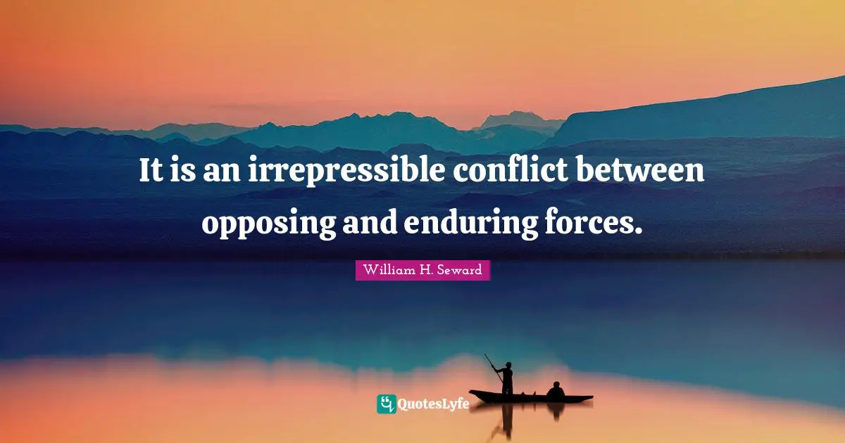 It is an irrepressible conflict between opposing and enduring forces.