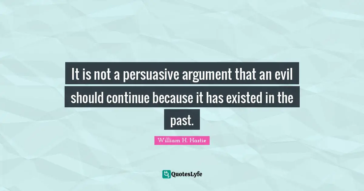 It is not a persuasive argument that an evil should continue because it has existed in the past.