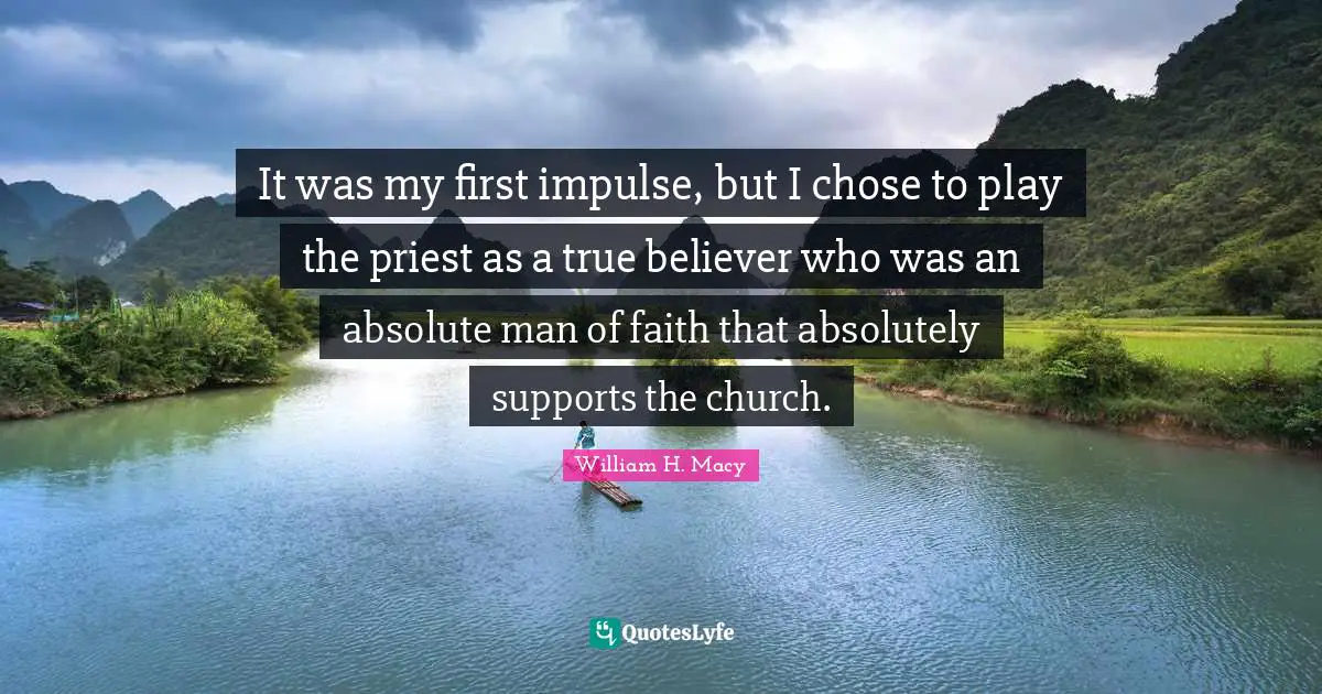 It was my first impulse, but I chose to play the priest as a true believer who was an absolute man of faith that absolutely supports the church.