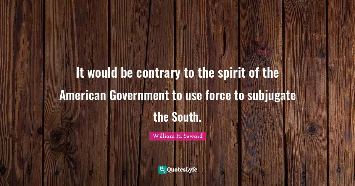 It would be contrary to the spirit of the American Government to use force to subjugate the South.
