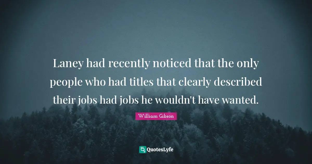 William Gibson Quotes: "Laney had recently noticed that the only people who had titles that clearly described their jobs had jobs he wouldn't have wanted."