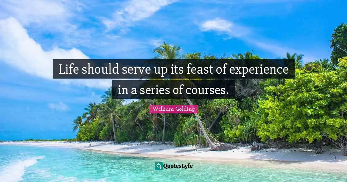 William Golding Quotes: "Life should serve up its feast of experience in a series of courses."